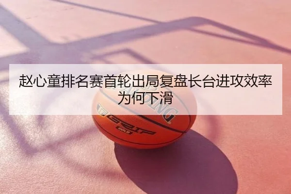赵心童排名赛首轮出局复盘长台进攻效率为何下滑